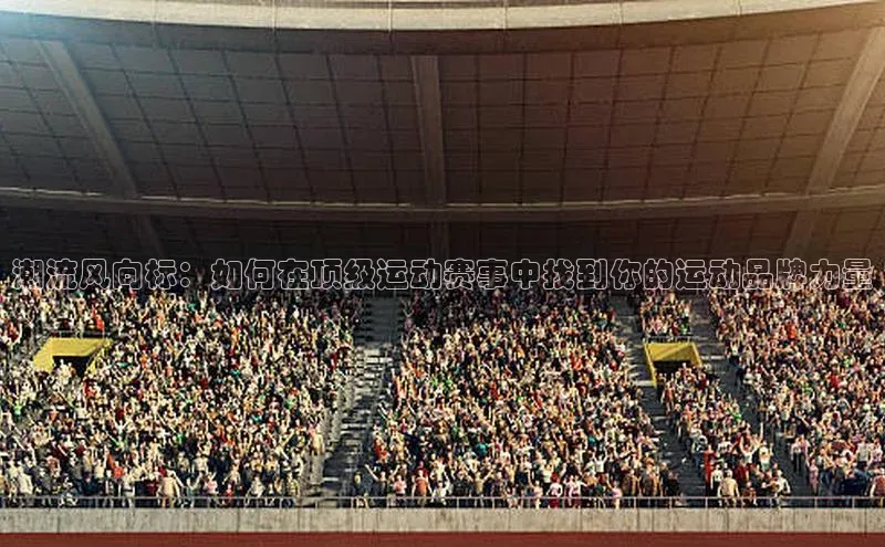 潮流风向标：如何在顶级运动赛事中找到你的运动品牌力量