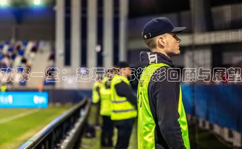 欢聚一堂：趣玩赛事精彩回顾与展望